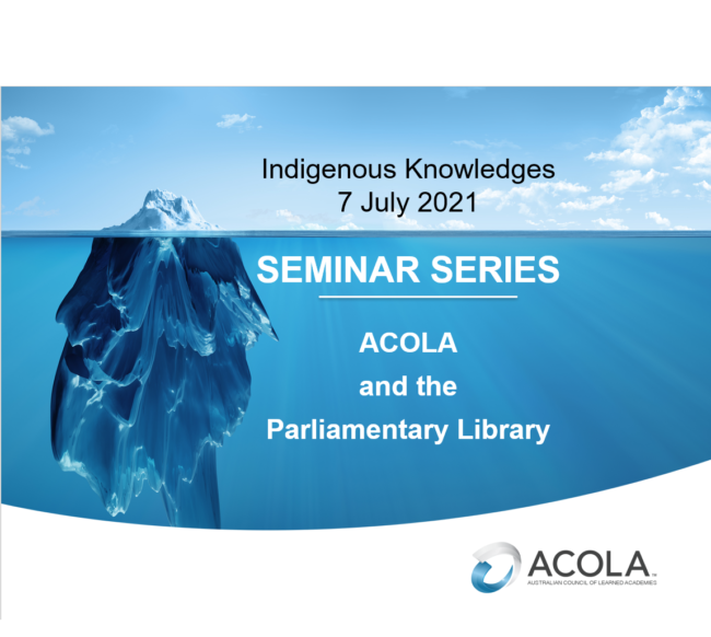 ACOLA Parliamentary Library Seminar – Indigenous Knowledges ACOLA Seminar Indigenous Knowledges-7july2021